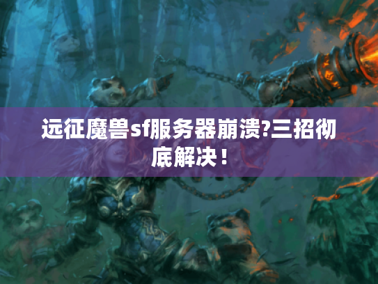 远征魔兽sf服务器崩溃?三招彻底解决！