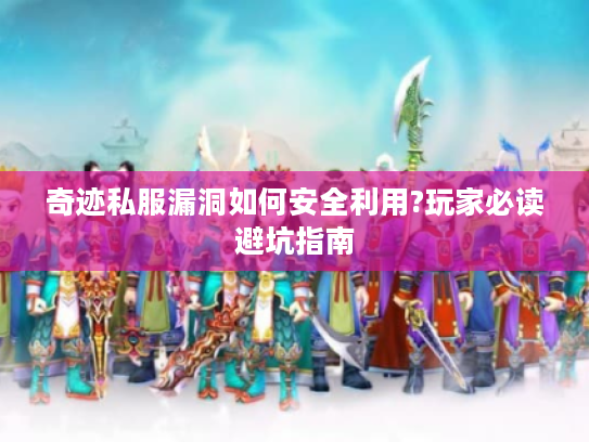 奇迹私服漏洞如何安全利用?玩家必读避坑指南
