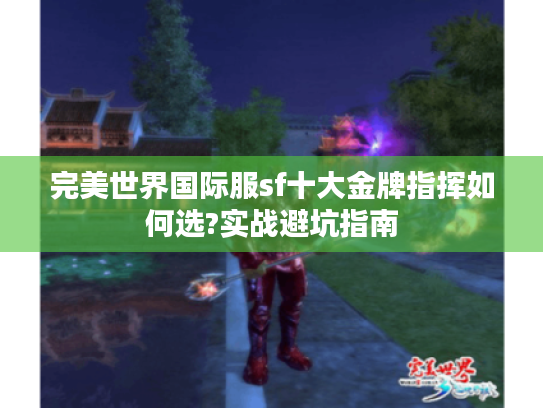 完美世界国际服sf十大金牌指挥如何选?实战避坑指南