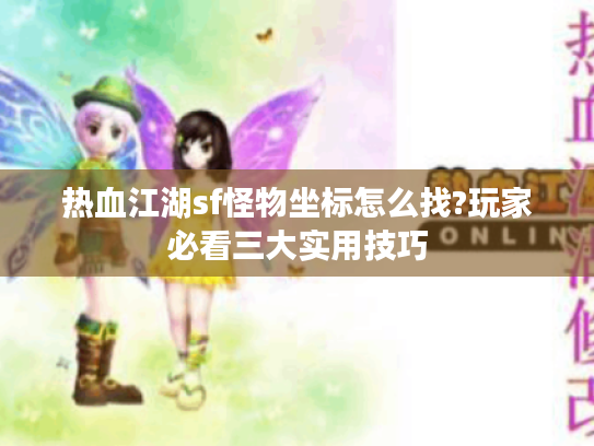 热血江湖sf怪物坐标怎么找?玩家必看三大实用技巧