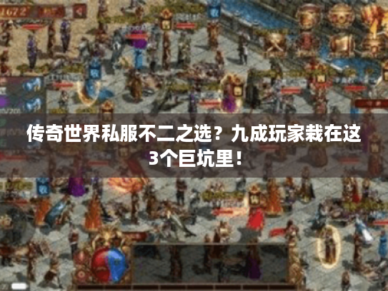 传奇世界私服不二之选？九成玩家栽在这3个巨坑里！