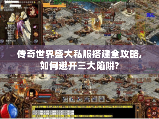 传奇世界盛大私服搭建全攻略,如何避开三大陷阱?