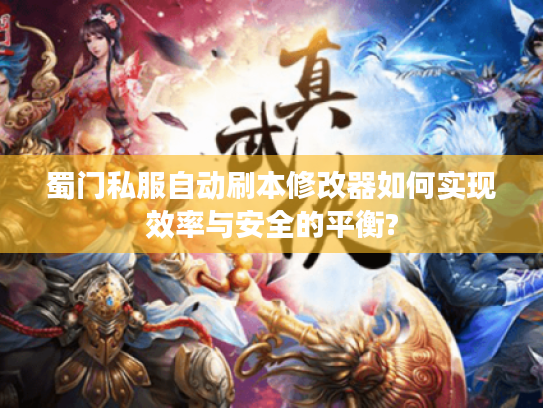 蜀门私服自动刷本修改器如何实现效率与安全的平衡?