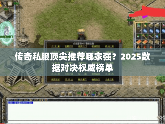 传奇私服顶尖推荐哪家强？2025数据对决权威榜单