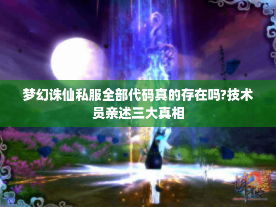 梦幻诛仙私服全部代码真的存在吗?技术员亲述三大真相