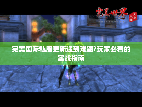 完美国际私服更新遇到难题?玩家必看的实战指南