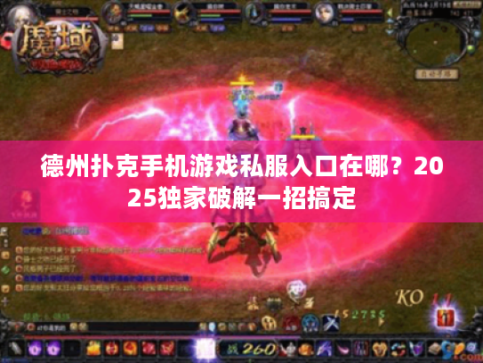 德州扑克手机游戏私服入口在哪？2025独家破解一招搞定