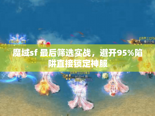 魔域sf 最后筛选实战,避开95%陷阱直接锁定神服 魔域sf 最后筛选实战,避开95%陷阱直接锁定神服