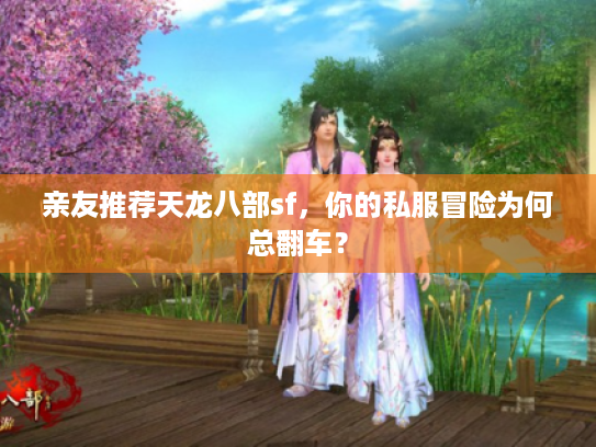 亲友推荐天龙八部sf，你的私服冒险为何总翻车？