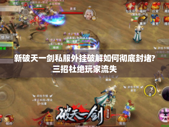 新破天一剑私服外挂破解如何彻底封堵?三招杜绝玩家流失
