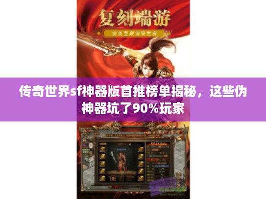 传奇世界sf神器版首推榜单揭秘，这些伪神器坑了90%玩家