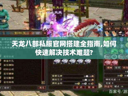 天龙八部私服官网搭建全指南,如何快速解决技术难题?
