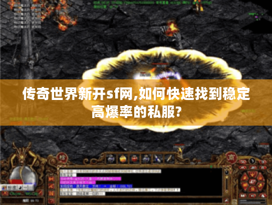 传奇世界新开sf网,如何快速找到稳定高爆率的私服?