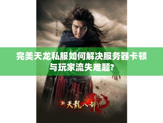 完美天龙私服如何解决服务器卡顿与玩家流失难题? 完美天龙私服如何解决服务器卡顿与玩家流失难题?