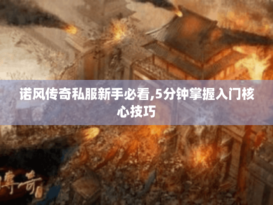 诺风传奇私服新手必看,5分钟掌握入门核心技巧 诺风传奇私服新手必看,5分钟掌握入门核心技巧