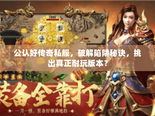 公认好传奇私服，破解陷阱秘诀，挑出真正耐玩版本？