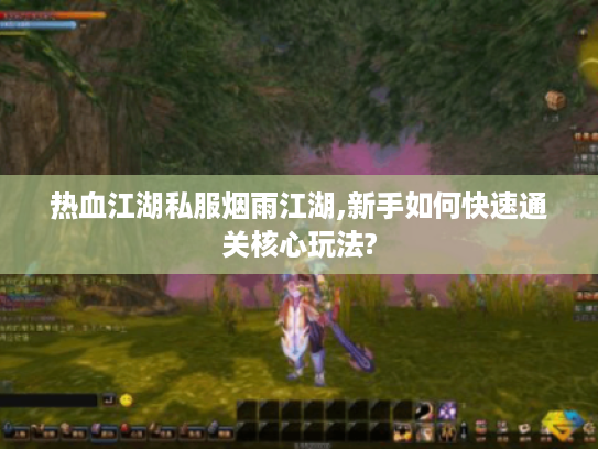热血江湖私服烟雨江湖,新手如何快速通关核心玩法?