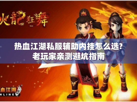 热血江湖私服辅助内挂怎么选?老玩家亲测避坑指南