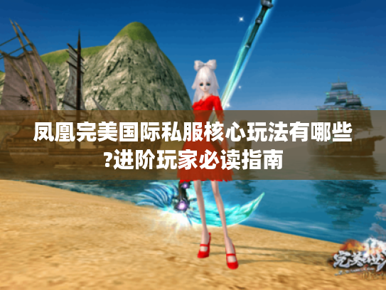 凤凰完美国际私服核心玩法有哪些?进阶玩家必读指南