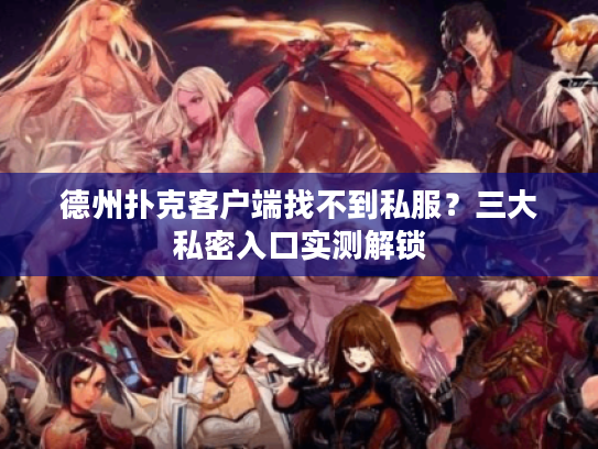 德州扑克客户端找不到私服？三大私密入口实测解锁