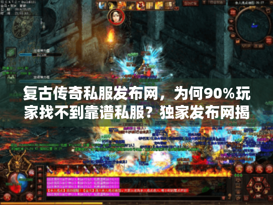 复古传奇私服发布网，为何90%玩家找不到靠谱私服？独家发布网揭秘