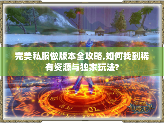 完美私服做版本全攻略,如何找到稀有资源与独家玩法?