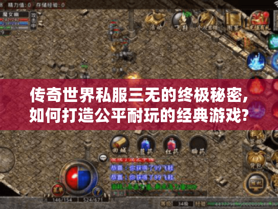 传奇世界私服三无的终极秘密,如何打造公平耐玩的经典游戏?