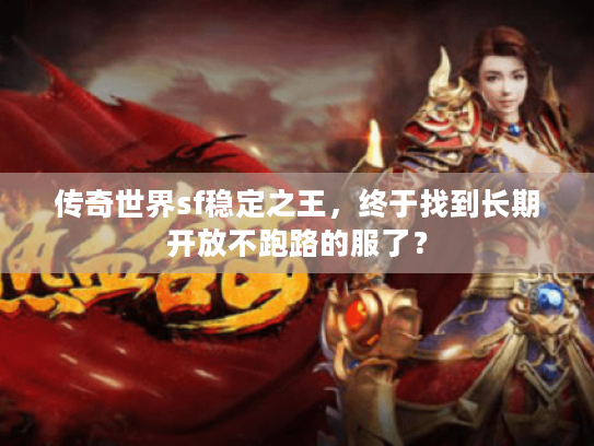 传奇世界sf稳定之王，终于找到长期开放不跑路的服了？