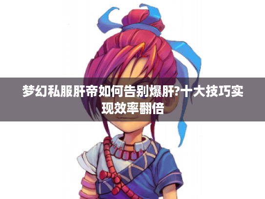 梦幻私服肝帝如何告别爆肝?十大技巧实现效率翻倍