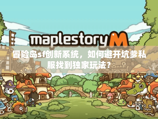 冒险岛sf创新系统，如何避开坑爹私服找到独家玩法？