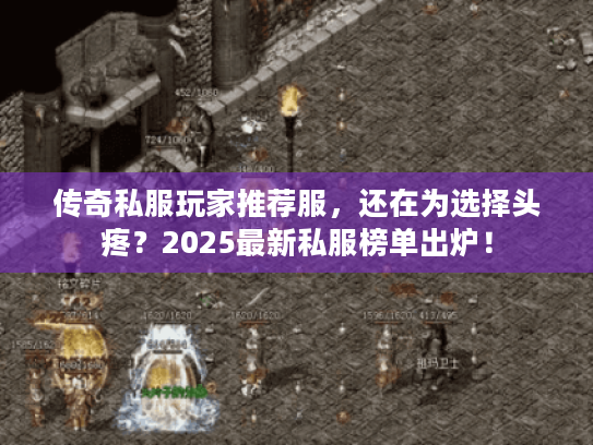 传奇私服玩家推荐服，还在为选择头疼？2025最新私服榜单出炉！
