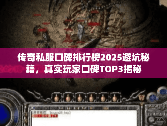 传奇私服口碑排行榜2025避坑秘籍，真实玩家口碑TOP3揭秘