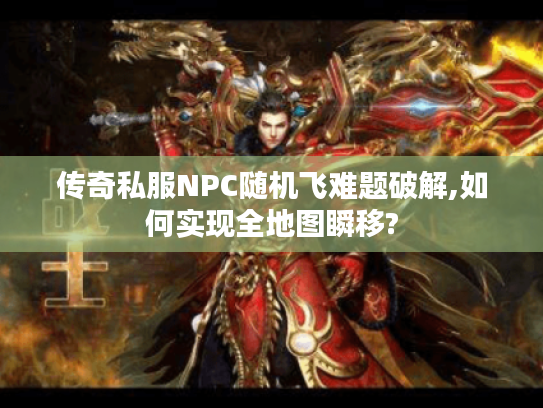 传奇私服NPC随机飞难题破解,如何实现全地图瞬移?