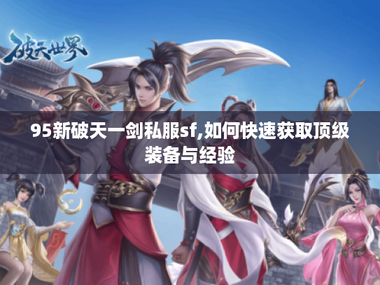 95新破天一剑私服sf,如何快速获取顶级装备与经验