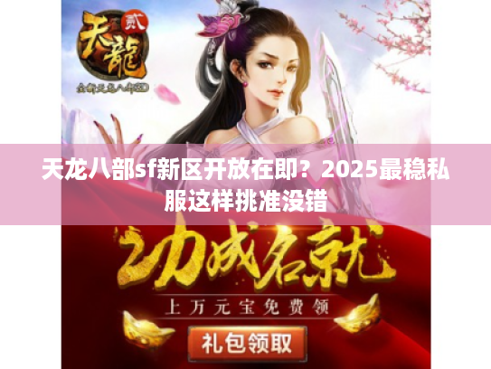 天龙八部sf新区开放在即？2025最稳私服这样挑准没错