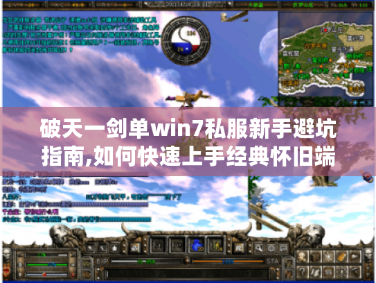 破天一剑单win7私服新手避坑指南,如何快速上手经典怀旧端游?