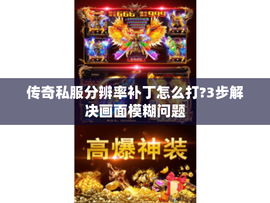 传奇私服分辨率补丁怎么打?3步解决画面模糊问题