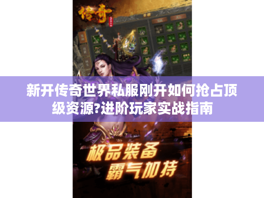 新开传奇世界私服刚开如何抢占顶级资源?进阶玩家实战指南