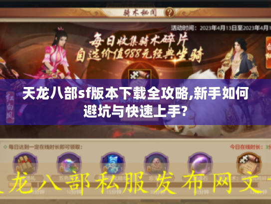 天龙八部sf版本下载全攻略,新手如何避坑与快速上手?