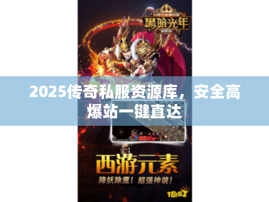 2025传奇私服资源库，安全高爆站一键直达