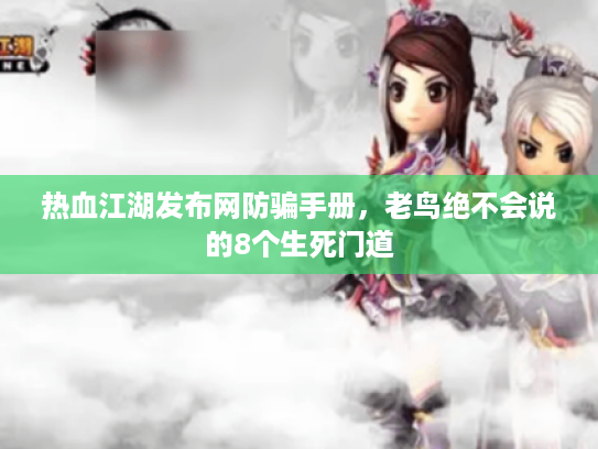 热血江湖发布网防骗手册，老鸟绝不会说的8个生死门道