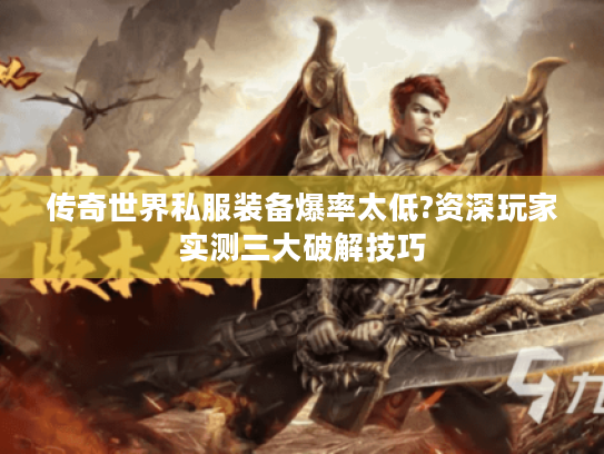 传奇世界私服装备爆率太低?资深玩家实测三大破解技巧 传奇世界私服装备爆率太低?资深玩家实测三大破解技巧