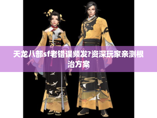 天龙八部sf老错误频发?资深玩家亲测根治方案