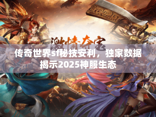 传奇世界sf秘技安利，独家数据揭示2025神服生态