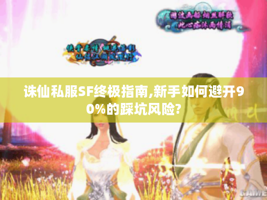 诛仙私服SF终极指南,新手如何避开90%的踩坑风险?