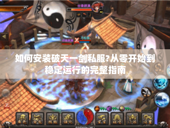 如何安装破天一剑私服?从零开始到稳定运行的完整指南