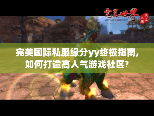 完美国际私服缘分yy终极指南,如何打造高人气游戏社区?