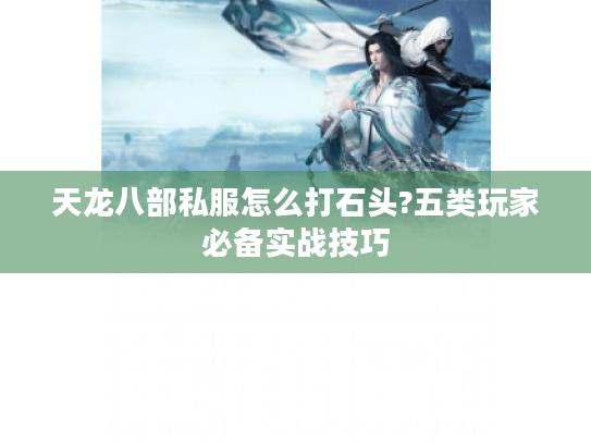 天龙八部私服怎么打石头?五类玩家必备实战技巧