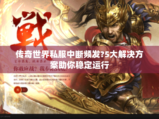 传奇世界私服中断频发?5大解决方案助你稳定运行