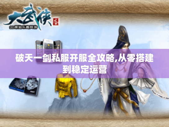 破天一剑私服开服全攻略,从零搭建到稳定运营